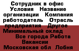 Сотрудник в офис. Условия › Название организации ­ Компания-работодатель › Отрасль предприятия ­ Другое › Минимальный оклад ­ 25 000 - Все города Работа » Вакансии   . Московская обл.,Лобня г.